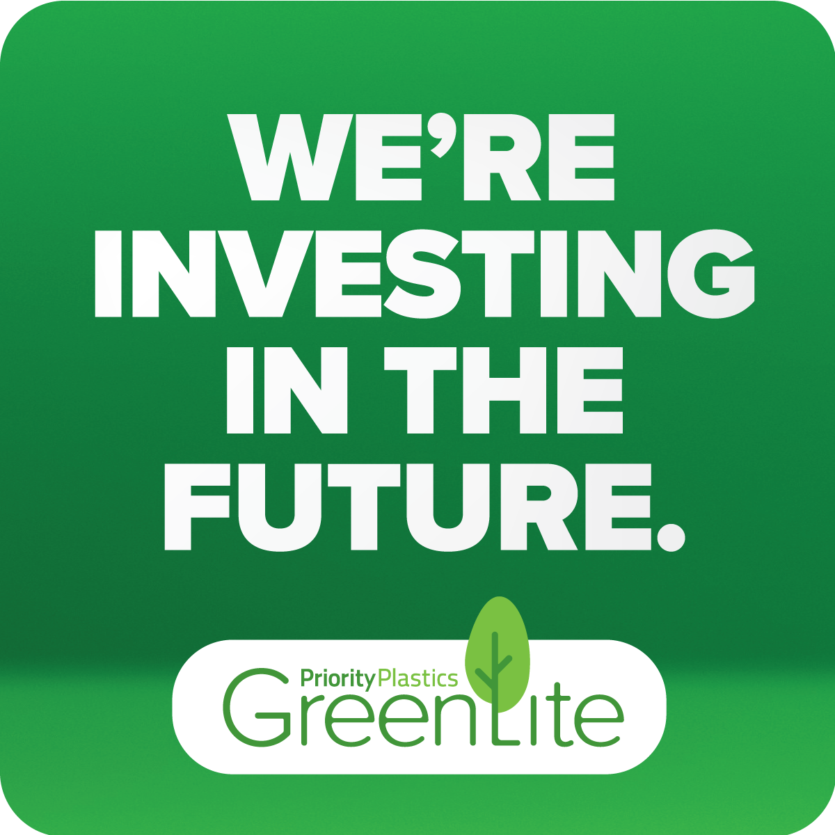 We're investing in the future. Greenlite by Priority Plastics.