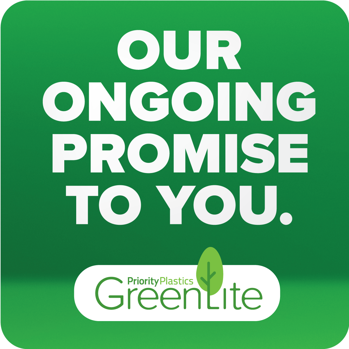 Our ongoing promise to you. Greenlite by Priority Plastics.