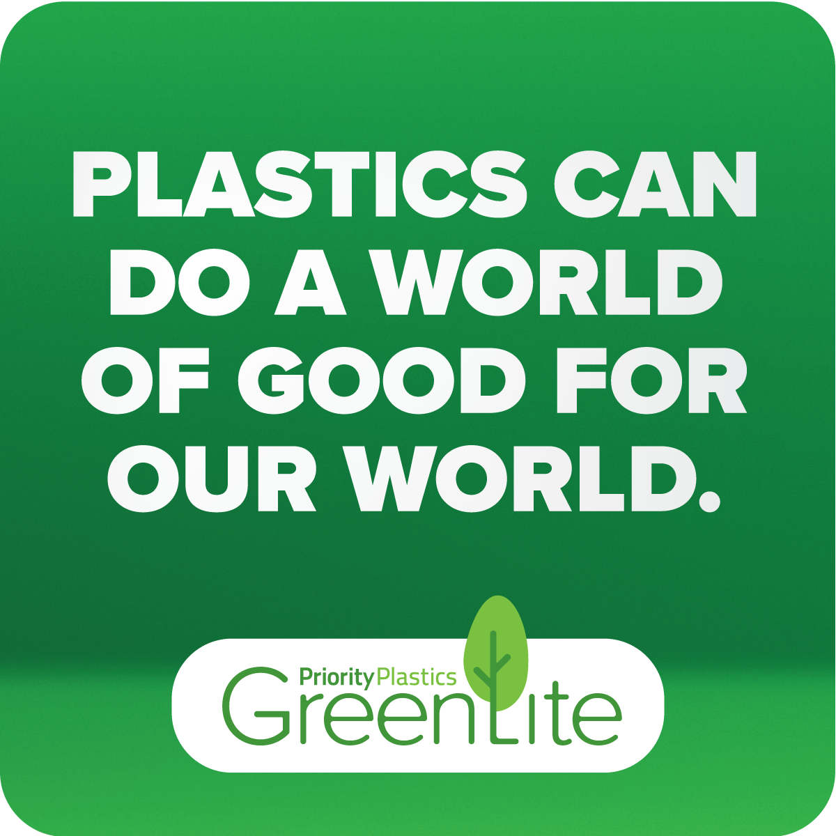 Plastics can do a world of good for our world. Greenlite by Priority Plastics