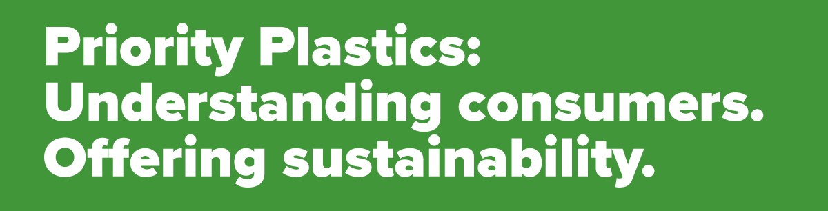 Priority Plastics: Understanding consumers. Offering sustainability.